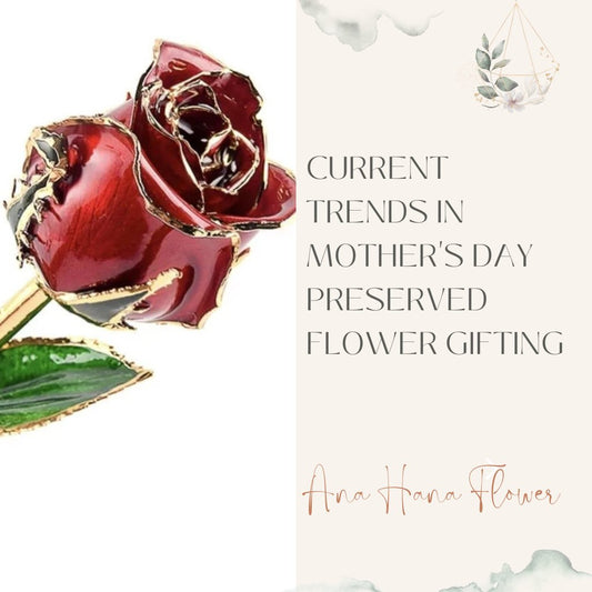 Current Trends in Mother's Day - Preserved Flower Gifting - Ana Hana Flower